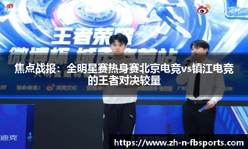 焦点战报：全明星赛热身赛北京电竞vs镇江电竞的王者对决较量