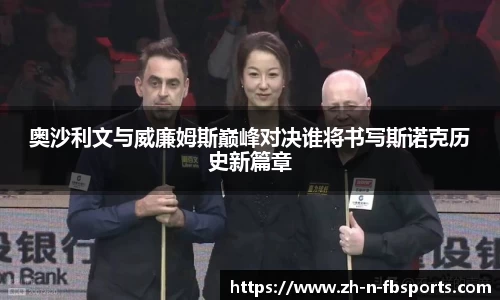 奥沙利文与威廉姆斯巅峰对决谁将书写斯诺克历史新篇章